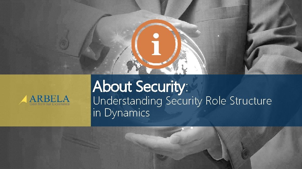 About Security: Understanding Security Role Structure in Dynamics © Arbela Technologies Corp www. Arbela.