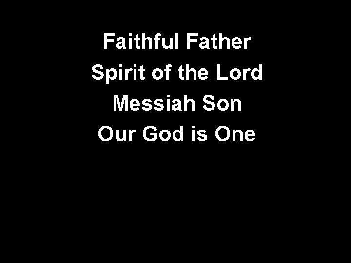 Faithful Father Spirit of the Lord Messiah Son Our God is One 