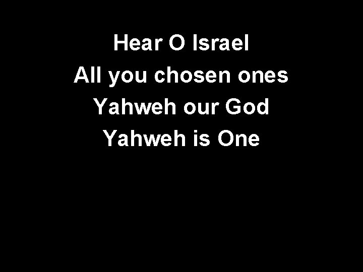 Hear O Israel All you chosen ones Yahweh our God Yahweh is One 