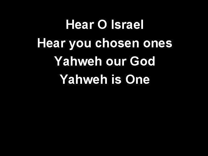 Hear O Israel Hear you chosen ones Yahweh our God Yahweh is One 