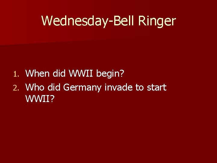 Wednesday-Bell Ringer When did WWII begin? 2. Who did Germany invade to start WWII?