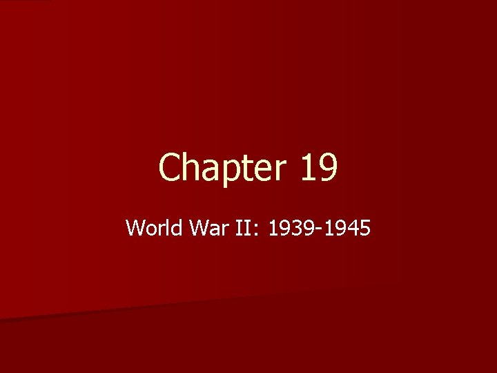 Chapter 19 World War II: 1939 -1945 