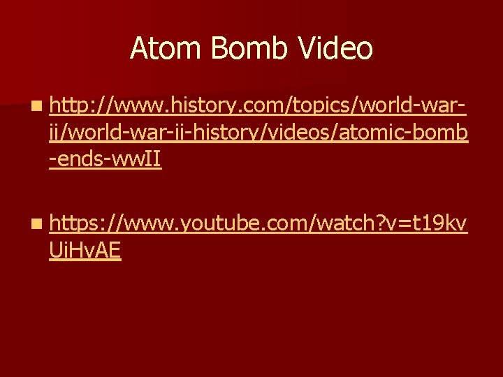 Atom Bomb Video n http: //www. history. com/topics/world-war- ii/world-war-ii-history/videos/atomic-bomb -ends-ww. II n https: //www.