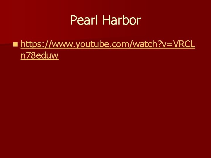 Pearl Harbor n https: //www. youtube. com/watch? v=VRCL n 78 eduw 