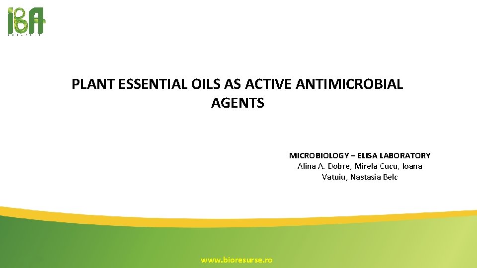 PLANT ESSENTIAL OILS AS ACTIVE ANTIMICROBIAL AGENTS MICROBIOLOGY – ELISA LABORATORY Alina A. Dobre, PLANT ESSENTIAL OILS AS ACTIVE ANTIMICROBIAL AGENTS MICROBIOLOGY – ELISA LABORATORY Alina A. Dobre,