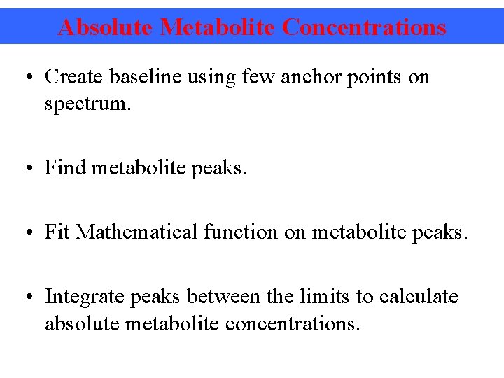 Absolute Metabolite Concentrations • Create baseline using few anchor points on spectrum. • Find