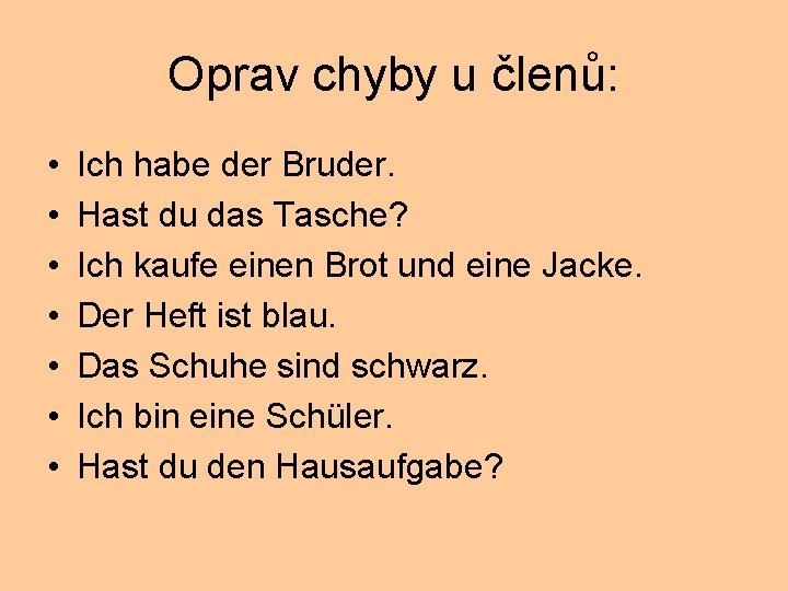 Oprav chyby u členů: • • Ich habe der Bruder. Hast du das Tasche?