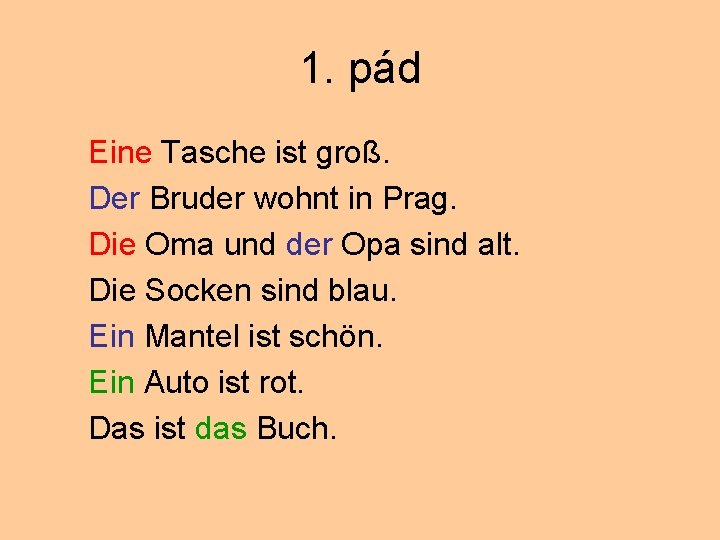 1. pád Eine Tasche ist groß. Der Bruder wohnt in Prag. Die Oma und