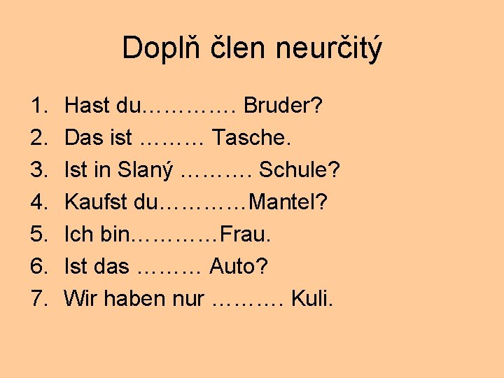 Doplň člen neurčitý 1. 2. 3. 4. 5. 6. 7. Hast du…………. Bruder? Das