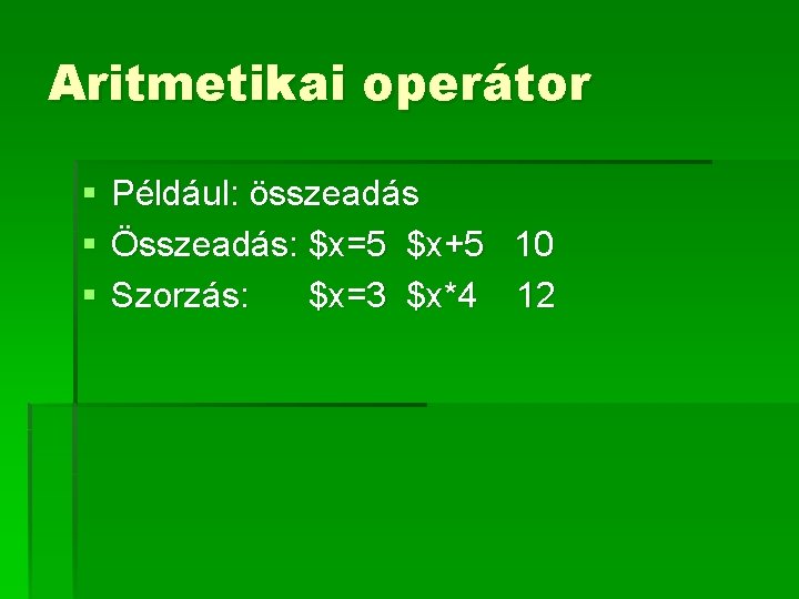 Aritmetikai operátor § § § Például: összeadás Összeadás: $x=5 $x+5 10 Szorzás: $x=3 $x*4