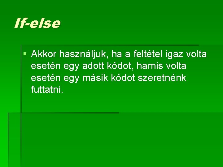 If-else § Akkor használjuk, ha a feltétel igaz volta esetén egy adott kódot, hamis