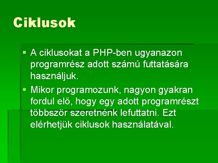 Ciklusok § A ciklusokat a PHP-ben ugyanazon programrész adott számú futtatására használjuk. § Mikor