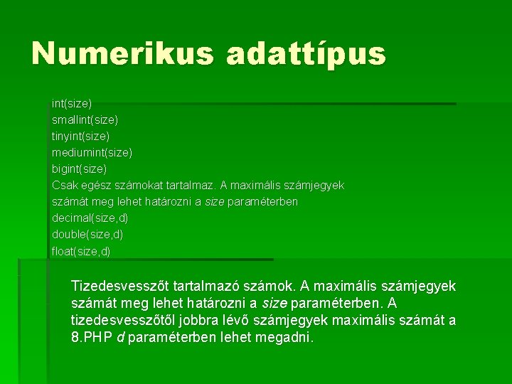 Numerikus adattípus int(size) smallint(size) tinyint(size) mediumint(size) bigint(size) Csak egész számokat tartalmaz. A maximális számjegyek