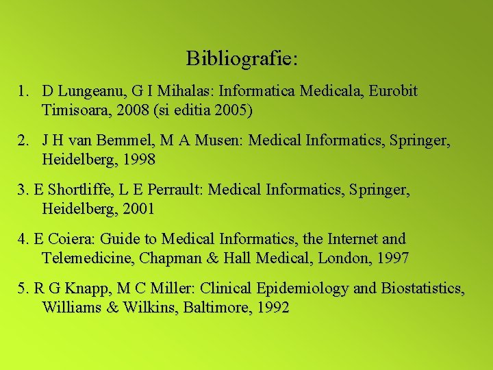 Bibliografie: 1. D Lungeanu, G I Mihalas: Informatica Medicala, Eurobit Timisoara, 2008 (si editia