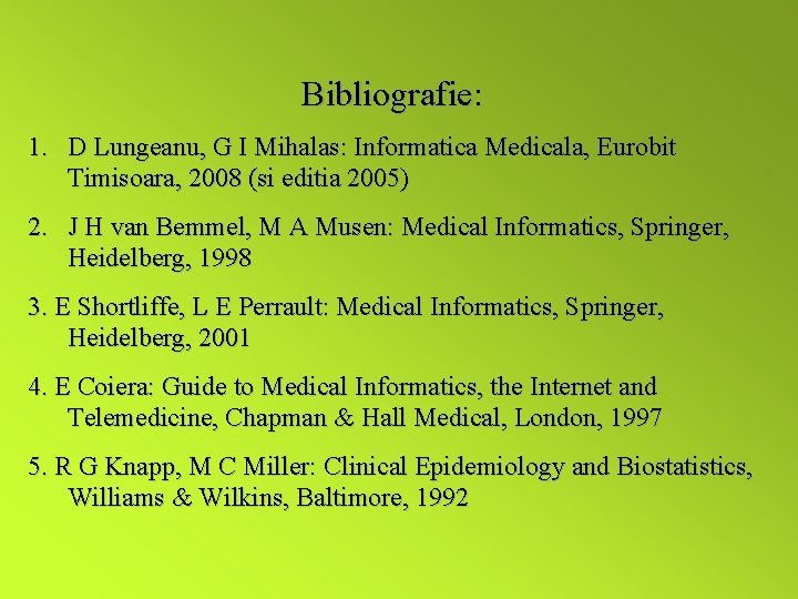Bibliografie: 1. D Lungeanu, G I Mihalas: Informatica Medicala, Eurobit Timisoara, 2008 (si editia Bibliografie: 1. D Lungeanu, G I Mihalas: Informatica Medicala, Eurobit Timisoara, 2008 (si editia