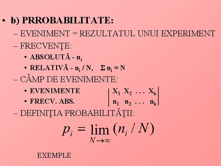  • b) PRROBABILITATE: – EVENIMENT = REZULTATUL UNUI EXPERIMENT – FRECVENŢE: • ABSOLUTĂ