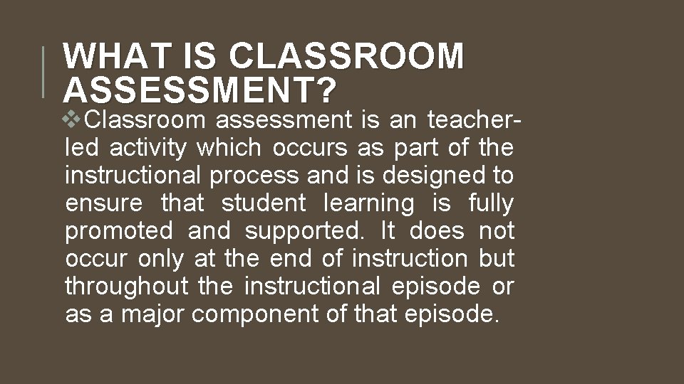 WHAT IS CLASSROOM ASSESSMENT? v. Classroom assessment is an teacherled activity which occurs as