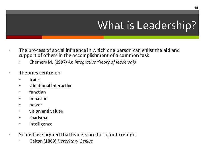 14 What is Leadership? • The process of social influence in which one person