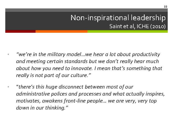 33 Non-inspirational leadership Saint et al, ICHE (2010) • “we’re in the military model…we