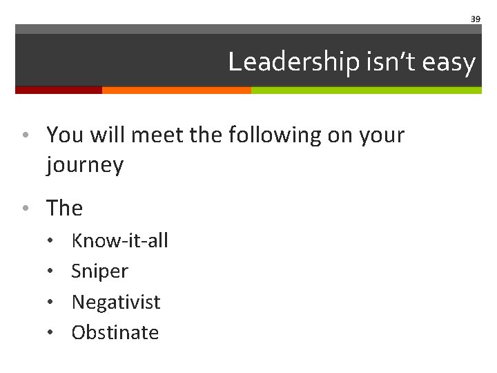39 Leadership isn’t easy • You will meet the following on your journey •