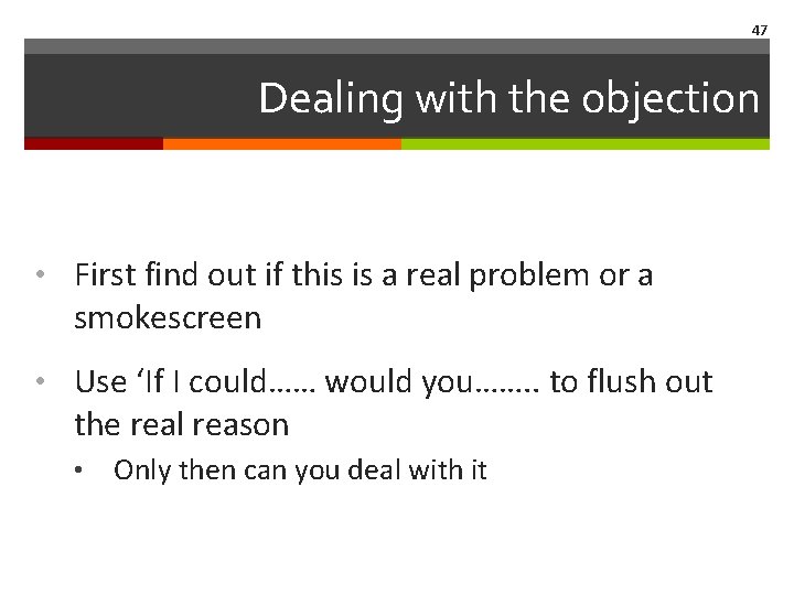47 Dealing with the objection • First find out if this is a real