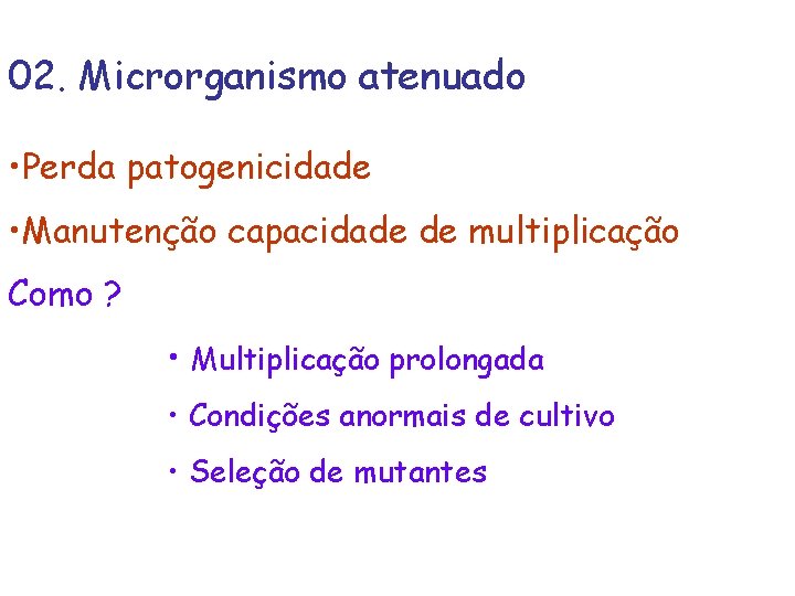 02. Microrganismo atenuado • Perda patogenicidade • Manutenção capacidade de multiplicação Como ? •