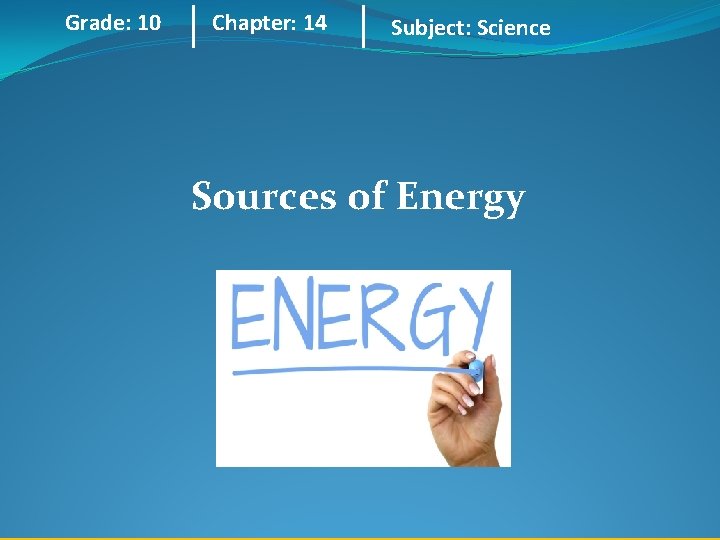 Grade: 10 Chapter: 14 Subject: Science Sources of Energy 
