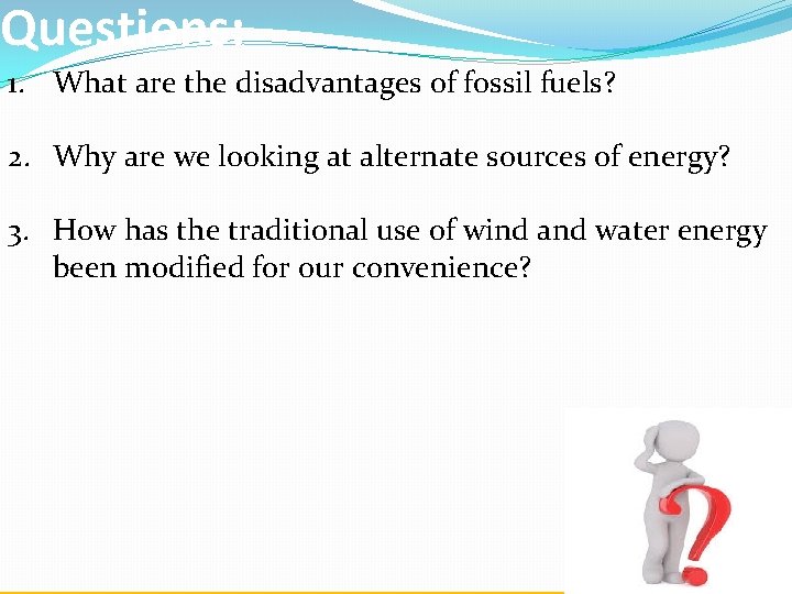 Questions: 1. What are the disadvantages of fossil fuels? 2. Why are we looking