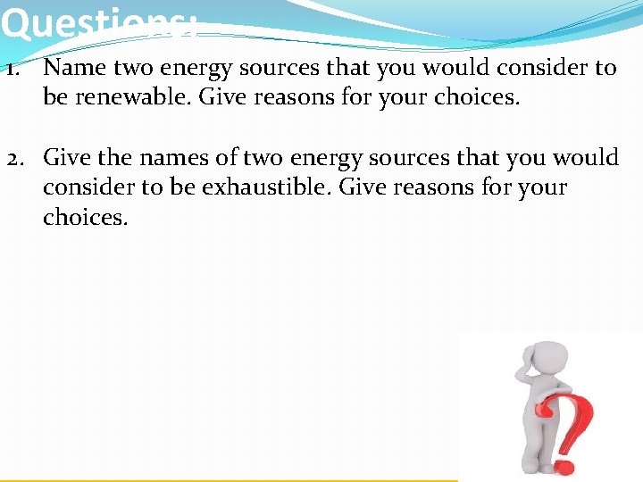 Questions: 1. Name two energy sources that you would consider to be renewable. Give