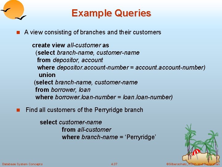 Example Queries n A view consisting of branches and their customers create view all-customer Example Queries n A view consisting of branches and their customers create view all-customer