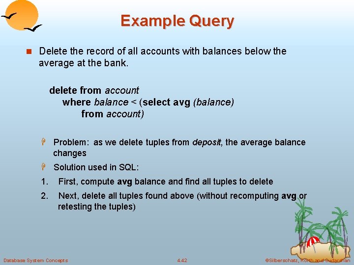 Example Query n Delete the record of all accounts with balances below the average Example Query n Delete the record of all accounts with balances below the average