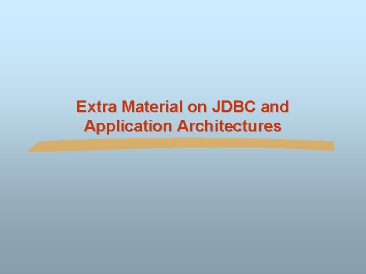 Extra Material on JDBC and Application Architectures Extra Material on JDBC and Application Architectures