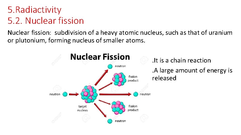 5. Radiactivity 5. 2. Nuclear fission: subdivision of a heavy atomic nucleus, such as