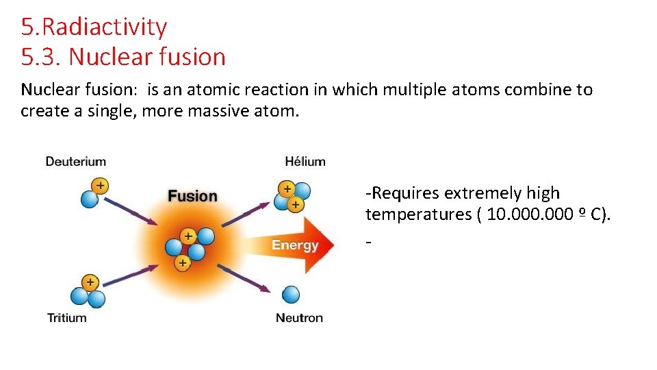 5. Radiactivity 5. 3. Nuclear fusion: is an atomic reaction in which multiple atoms