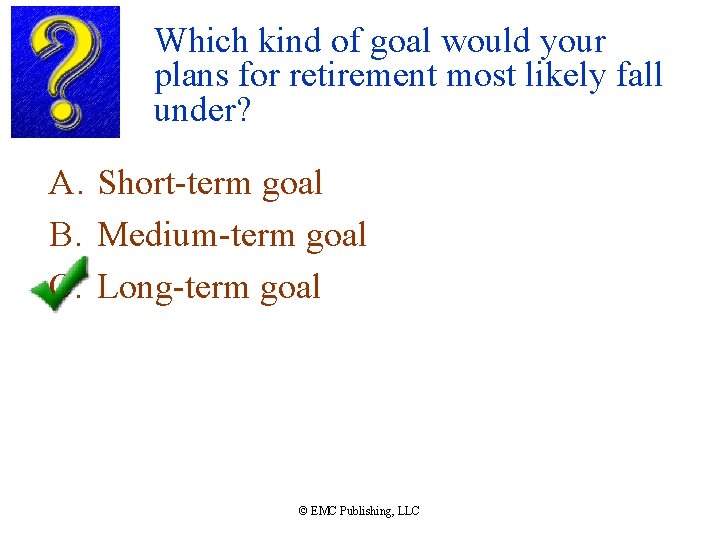 Which kind of goal would your plans for retirement most likely fall under? A.