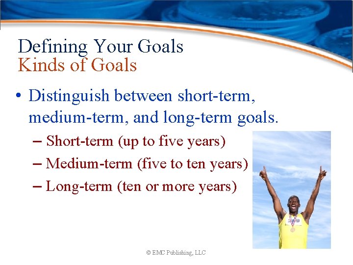 Defining Your Goals Kinds of Goals • Distinguish between short-term, medium-term, and long-term goals.