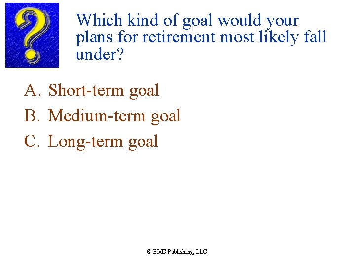 Which kind of goal would your plans for retirement most likely fall under? A.