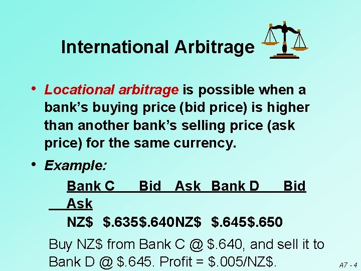 International Arbitrage • Locational arbitrage is possible when a bank’s buying price (bid price)