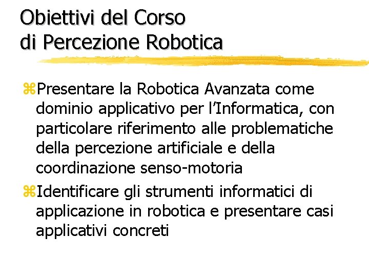 Obiettivi del Corso di Percezione Robotica z. Presentare la Robotica Avanzata come dominio applicativo