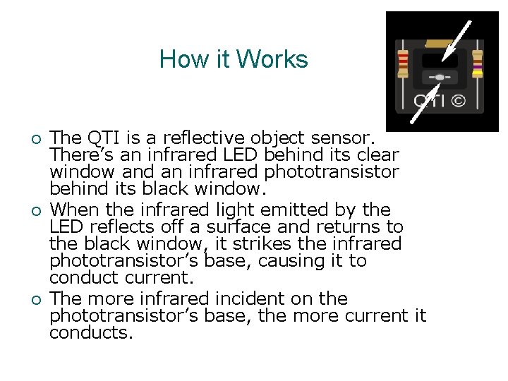 How it Works The QTI is a reflective object sensor. There’s an infrared LED