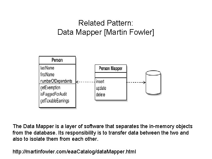 Related Pattern: Data Mapper [Martin Fowler] The Data Mapper is a layer of software