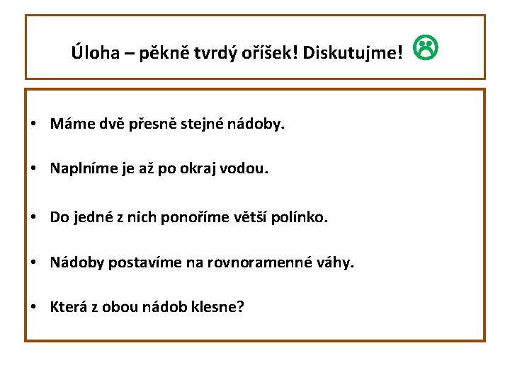 Úloha – pěkně tvrdý oříšek! Diskutujme! • Máme dvě přesně stejné nádoby. • Naplníme