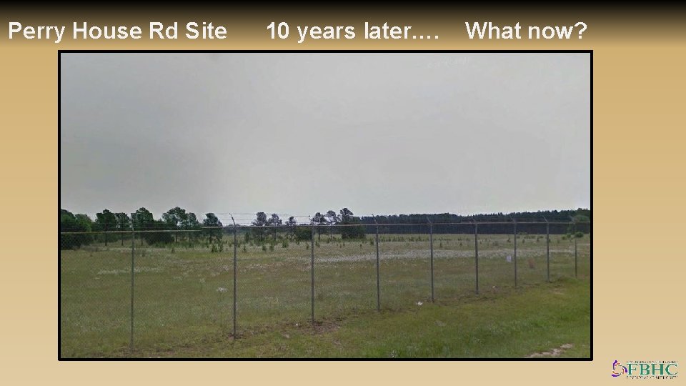 Perry House Rd Site 10 years later…. What now? 