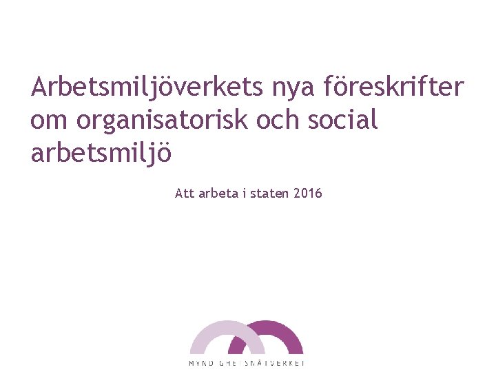 Arbetsmiljöverkets nya föreskrifter om organisatorisk och social arbetsmiljö Att arbeta i staten 2016 