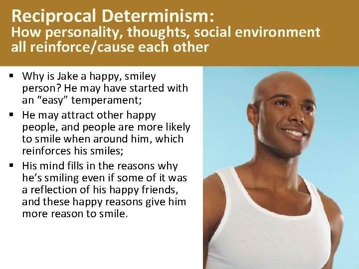 Reciprocal Determinism: How personality, thoughts, social environment all reinforce/cause each other § Why is