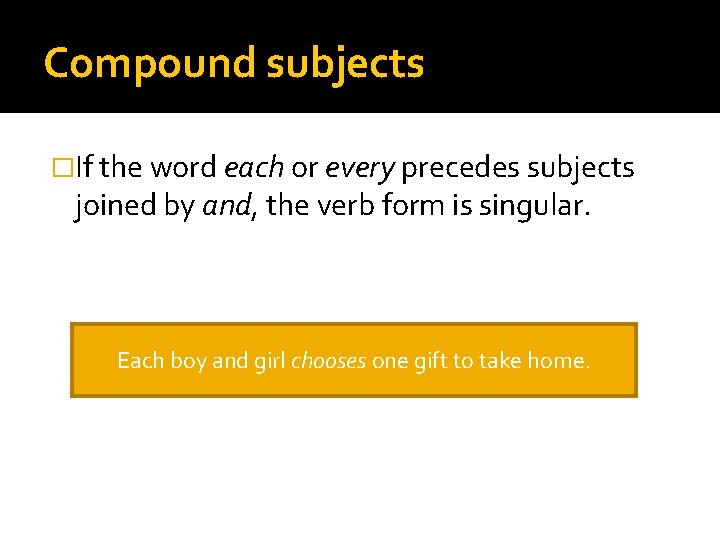 Compound subjects �If the word each or every precedes subjects joined by and, the