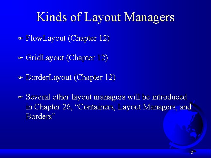 Kinds of Layout Managers F Flow. Layout (Chapter 12) F Grid. Layout (Chapter 12)