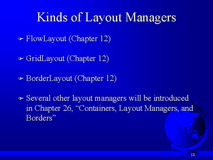 Kinds of Layout Managers F Flow. Layout (Chapter 12) F Grid. Layout (Chapter 12)