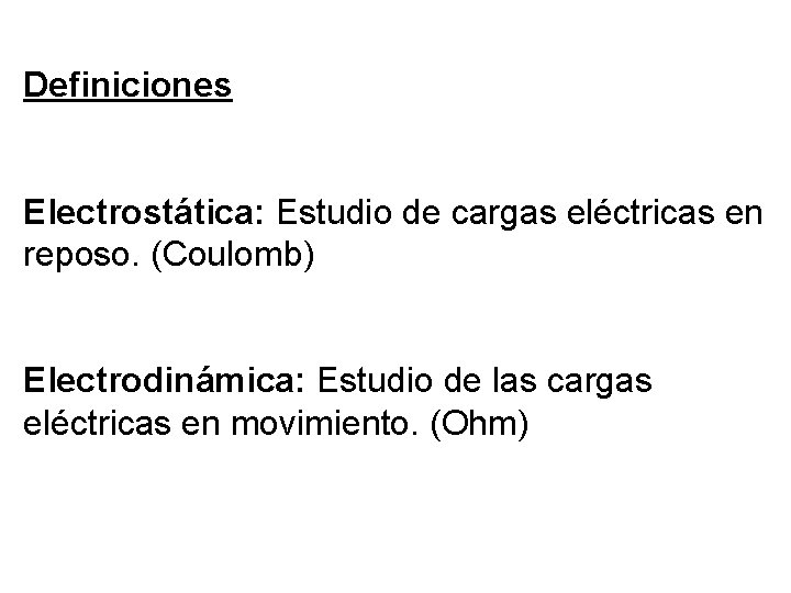 Definiciones Electrostática: Estudio de cargas eléctricas en reposo. (Coulomb) Electrodinámica: Estudio de las cargas