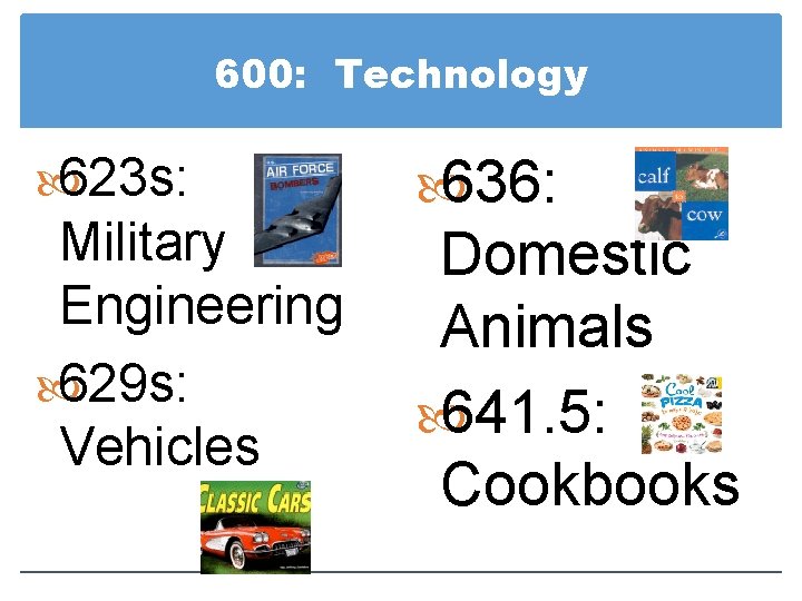 600: Technology 623 s: Military Engineering 629 s: Vehicles 636: Domestic Animals 641. 5: